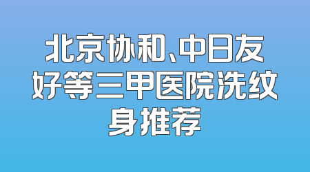 北京协和、中日友好等三甲医院洗纹身推荐