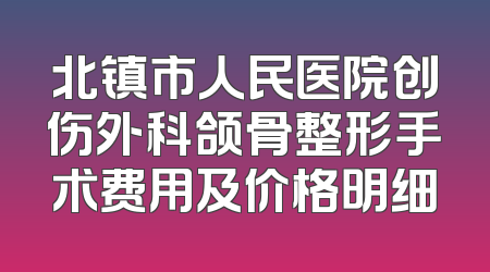 北镇市人民医院创伤外科颌骨整形手术费用及价格明细