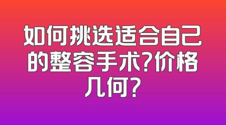 如何挑选适合自己的整容手术？价格几何？