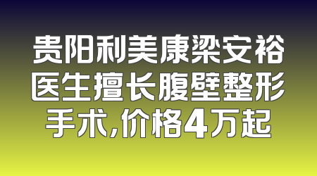 贵阳利美康梁安裕医生擅长腹壁整形手术，价格4万起