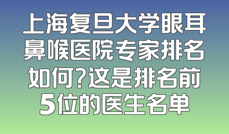 上海复旦大学眼耳鼻喉医院专家排名如何？这是排名前5位的医生名单