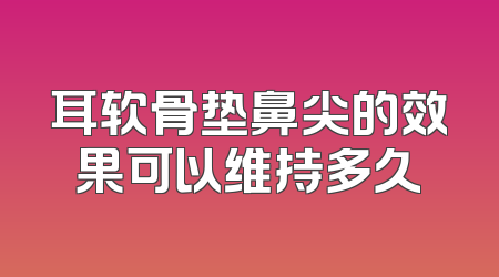耳软骨垫鼻尖的效果可以维持多久