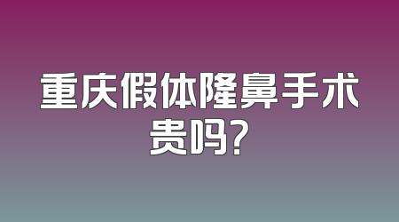 重庆假体隆鼻手术贵吗？