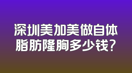 深圳美加美做自体脂肪隆胸多少钱?