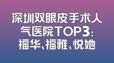 深圳双眼皮手术人气医院TOP3：福华、福雅、悦她