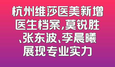杭州维莎医美新增医生档案，莫锐胜、张东波、李晨曦展现专业实力