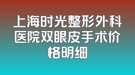 上海时光整形外科医院双眼皮手术价格明细