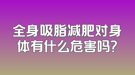 全身吸脂减肥对身体有什么危害吗？