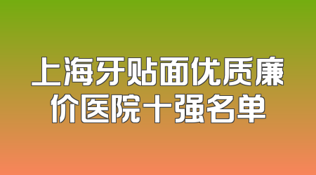 上海牙贴面优质廉价医院十强名单