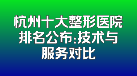 杭州十大整形医院排名公布：技术与服务对比
