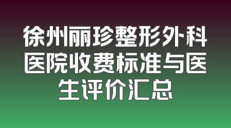 徐州丽珍整形外科医院收费标准与医生评价汇总