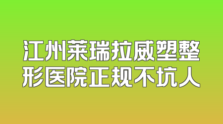 江州莱瑞拉威塑整形医院正规不坑人