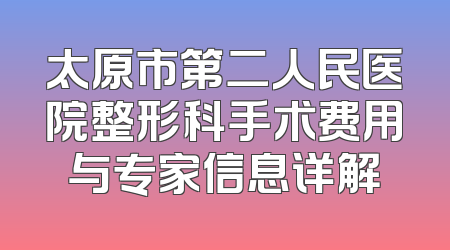 太原市第二人民医院整形科手术费用与专家信息详解
