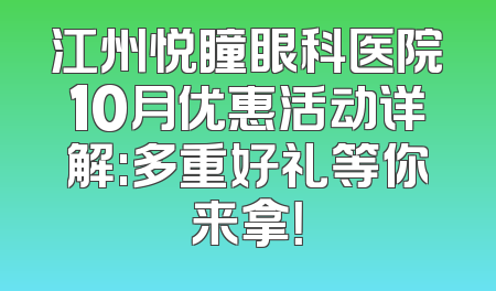 江州悦瞳眼科医院10月优惠活动详解:多重好礼等你来拿！
