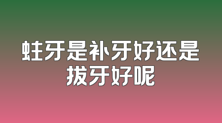 蛀牙是补牙好还是拔牙好呢