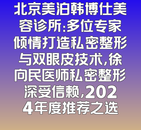 北京美泊韩博仕美容诊所：多位专家倾情打造私密整形与双眼皮技术，徐向民医师私密整形深受信赖，2024年度推荐之选
