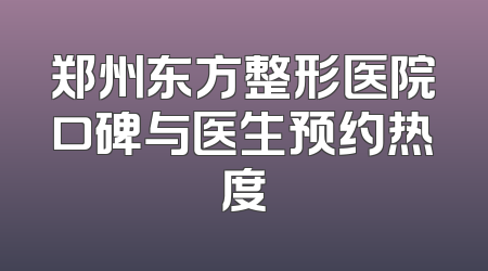郑州东方整形医院口碑与医生预约热度