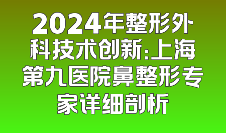 2024年整形外科技术创新：上海第九医院鼻整形专家详细剖析