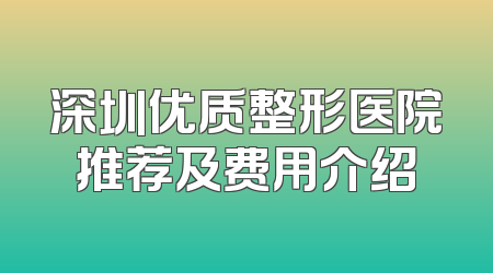 深圳优质整形医院推荐及费用介绍