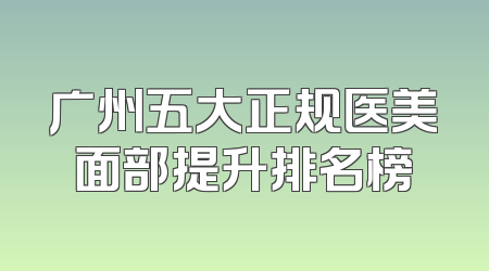 广州五大正规医美面部提升排名榜