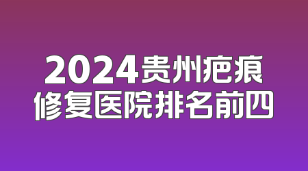 2024贵州疤痕修复医院排名前四