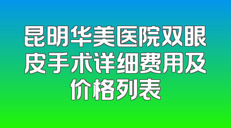 昆明华美医院双眼皮手术详细费用及价格列表