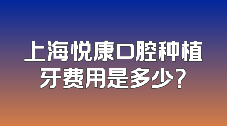 上海悦康口腔种植牙费用是多少？