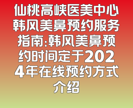 仙桃高峡医美中心韩风美鼻预约服务指南：韩风美鼻预约时间定于2024年在线预约方式介绍