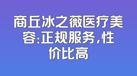 商丘冰之薇医疗美容：正规服务，性价比高