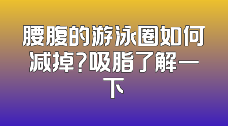 腰腹的游泳圈如何减掉？吸脂了解一下
