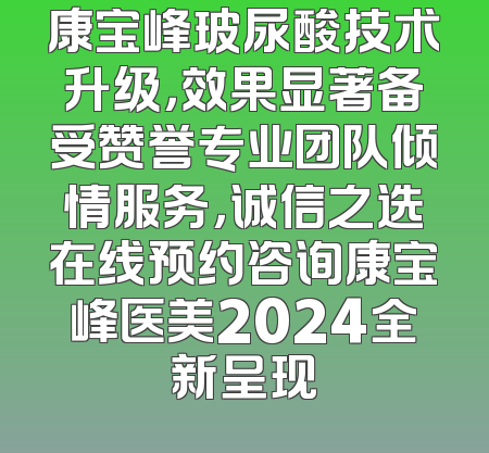 康宝峰玻尿酸技术升级，效果显著备受赞誉专业团队倾情服务，诚信之选在线预约咨询康宝峰医美2024全新呈现
