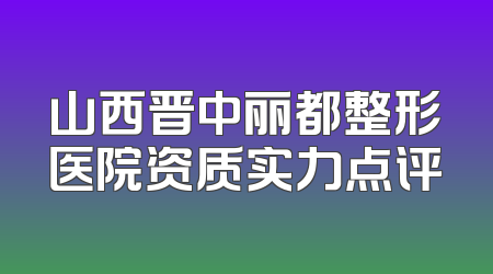 山西晋中丽都整形医院资质实力点评