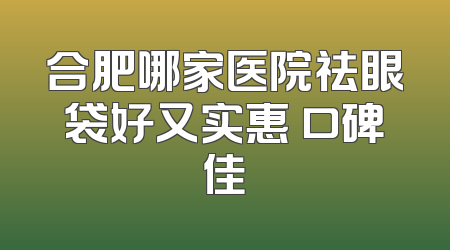 合肥哪家医院祛眼袋好又实惠 口碑佳