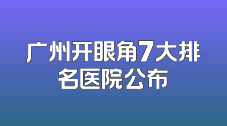 广州开眼角7大排名医院公布