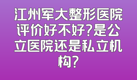 江州军大整形医院评价好不好？是公立医院还是私立机构？