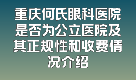 重庆何氏眼科医院是否为公立医院及其正规性和收费情况介绍