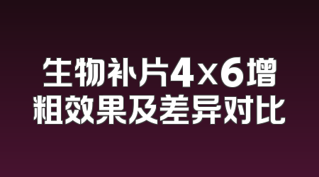 生物补片4x6增粗效果及差异对比