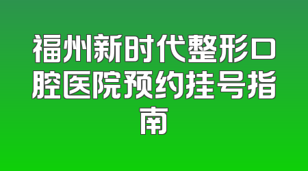 福州新时代整形口腔医院预约挂号指南