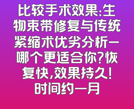 比较手术效果：生物束带修复与传统紧缩术优劣分析_哪个更适合你？恢复快，效果持久！时间约一月