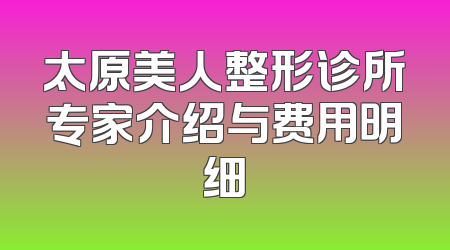 太原美人整形诊所专家介绍与费用明细