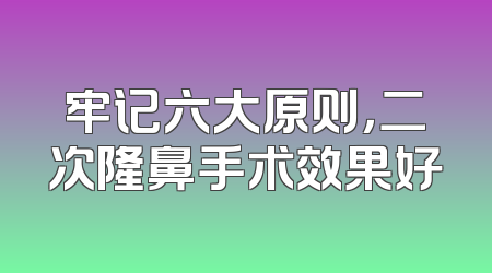 牢记六大原则，二次隆鼻手术效果好