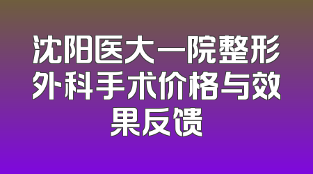 沈阳医大一院整形外科手术价格与效果反馈
