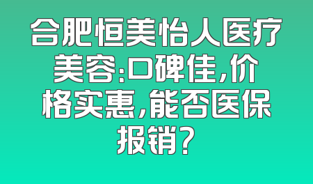 合肥恒美怡人医疗美容：口碑佳，价格实惠，能否医保报销？