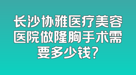 长沙协雅医疗美容医院做隆胸手术需要多少钱？