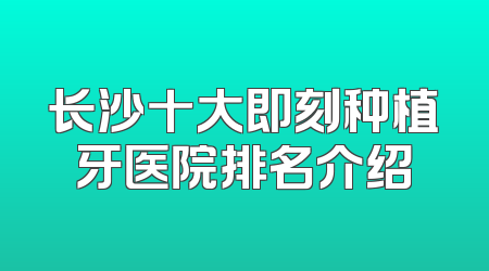 长沙十大即刻种植牙医院排名介绍