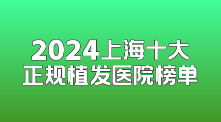 2024上海十大正规植发医院榜单