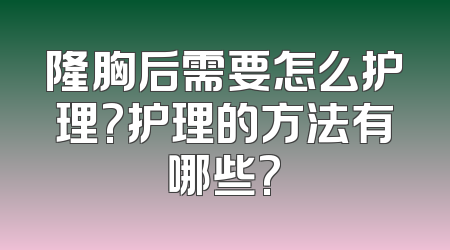 隆胸后需要怎么护理?护理的方法有哪些?