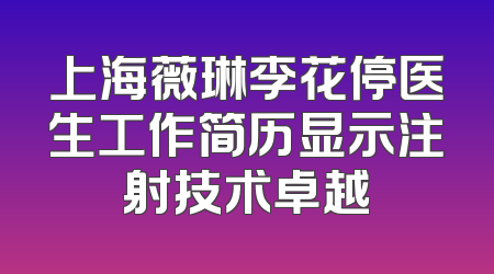 上海薇琳李花停医生工作简历显示注射技术卓越