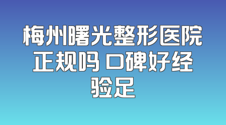 梅州曙光整形医院正规吗 口碑好经验足