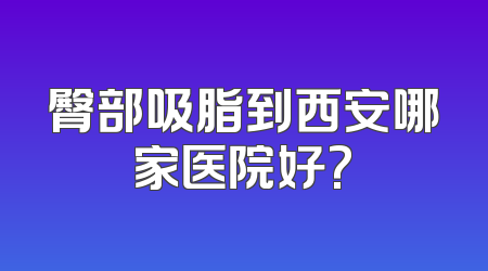 臀部吸脂到西安哪家医院好?